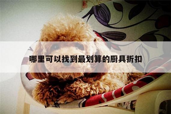 哪里可以找到最劃算的廚具折扣-beat365平臺(tái)
