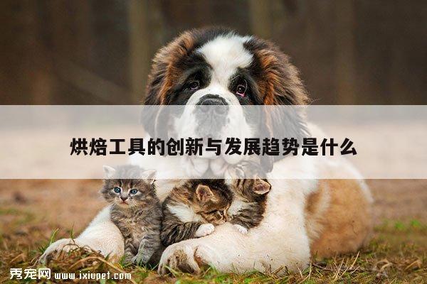 beat365平臺_烘焙工具的創(chuàng)新與發(fā)展趨勢是什么