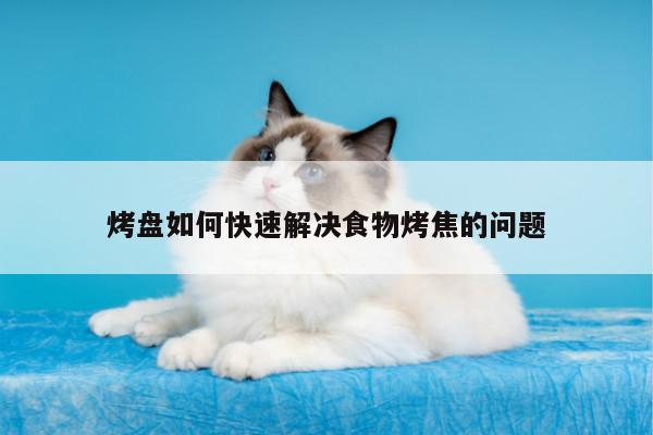 烤盤如何快速解決食物烤焦的問題【beat365在線體育】