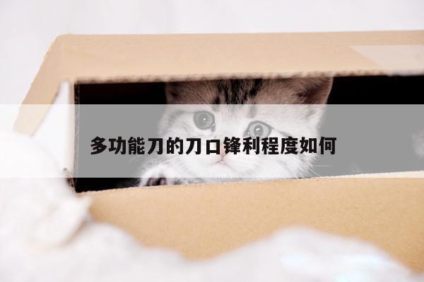 多功能刀的刀口鋒利程度如何【beat365在線體育】
